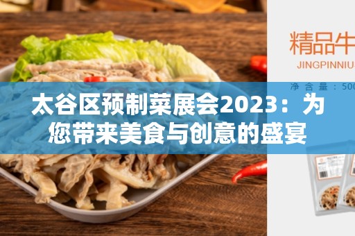 太谷区预制菜展会2023：为您带来美食与创意的盛宴