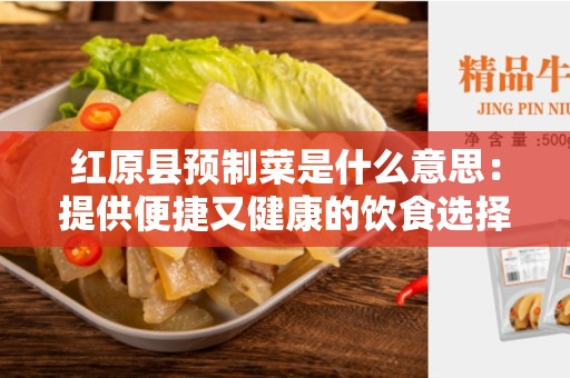 红原县预制菜是什么意思：提供便捷又健康的饮食选择