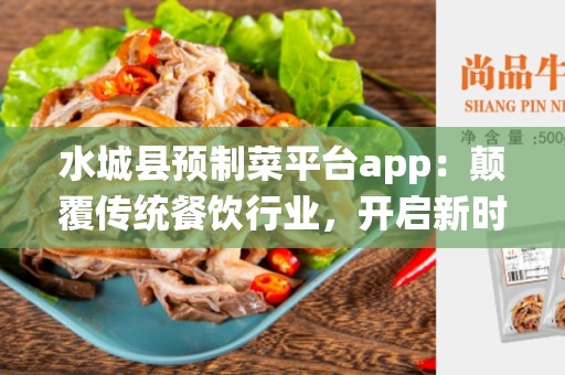 水城县预制菜平台app：颠覆传统餐饮行业，开启新时代！