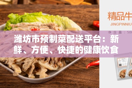 潍坊市预制菜配送平台：新鲜、方便、快捷的健康饮食选择