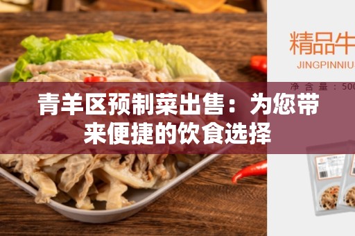 青羊区预制菜出售：为您带来便捷的饮食选择