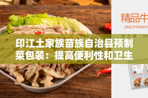 印江土家族苗族自治县预制菜包装：提高便利性和卫生性的创新解决方案