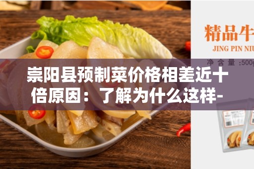 崇阳县预制菜价格相差近十倍原因：了解为什么这样-