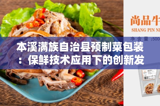 本溪满族自治县预制菜包装：保鲜技术应用下的创新发展