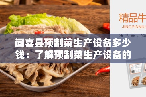 闻喜县预制菜生产设备多少钱：了解预制菜生产设备的成本