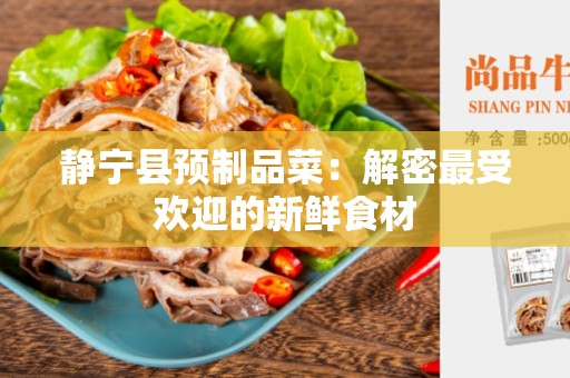 静宁县预制品菜：解密最受欢迎的新鲜食材