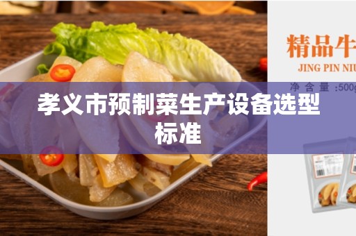 孝义市预制菜生产设备选型标准