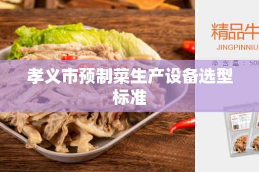 孝义市预制菜生产设备选型标准