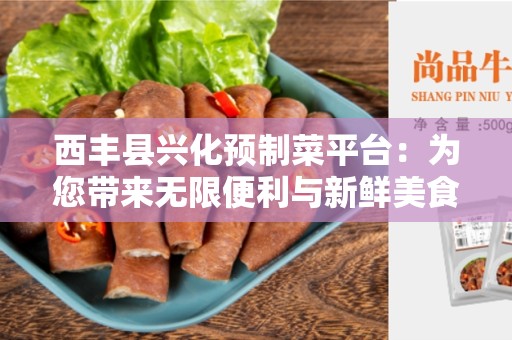 西丰县兴化预制菜平台：为您带来无限便利与新鲜美食体验