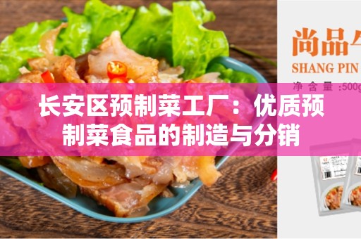 长安区预制菜工厂：优质预制菜食品的制造与分销