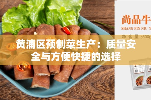 黄浦区预制菜生产：质量安全与方便快捷的选择