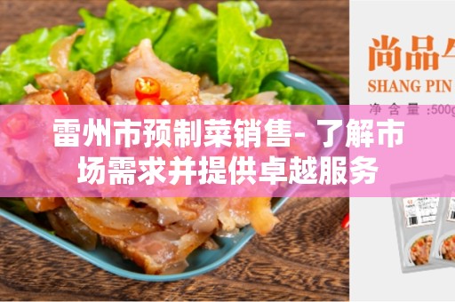 雷州市预制菜销售- 了解市场需求并提供卓越服务