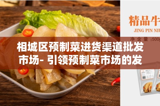 相城区预制菜进货渠道批发市场- 引领预制菜市场的发展趋势