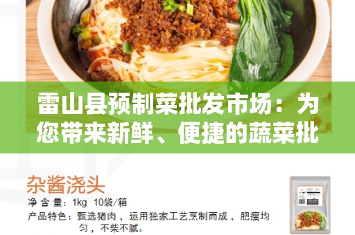 雷山县预制菜批发市场：为您带来新鲜、便捷的蔬菜批发体验