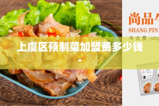 上虞区预制菜加盟费多少钱-