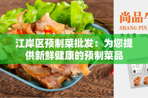 江岸区预制菜批发：为您提供新鲜健康的预制菜品