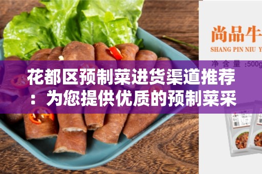 花都区预制菜进货渠道推荐：为您提供优质的预制菜采购建议