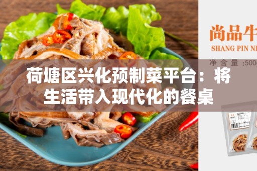 荷塘区兴化预制菜平台：将生活带入现代化的餐桌