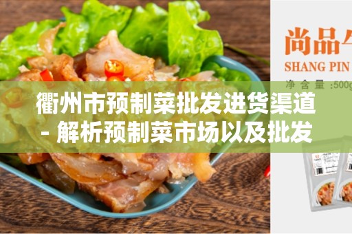 衢州市预制菜批发进货渠道- 解析预制菜市场以及批发供应链