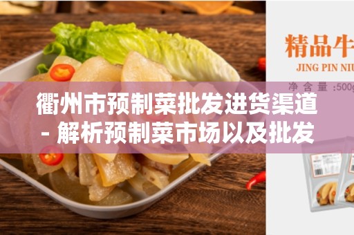 衢州市预制菜批发进货渠道- 解析预制菜市场以及批发供应链