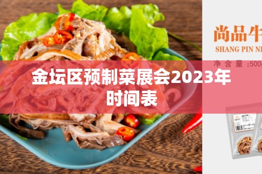 金坛区预制菜展会2023年时间表