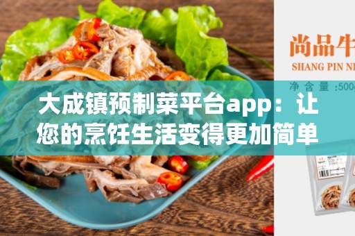 大成镇预制菜平台app：让您的烹饪生活变得更加简单和方便