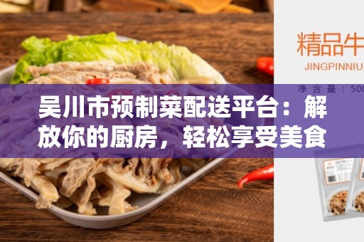 吴川市预制菜配送平台：解放你的厨房，轻松享受美食