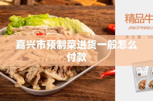 嘉兴市预制菜进货一般怎么付款