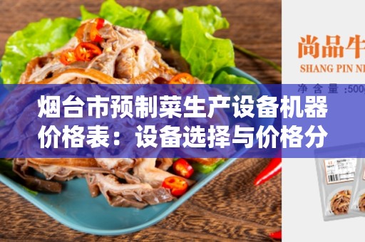 烟台市预制菜生产设备机器价格表：设备选择与价格分析