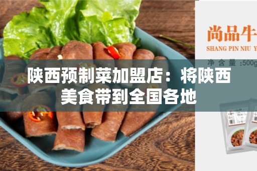 陕西预制菜加盟店：将陕西美食带到全国各地