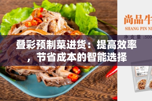 叠彩预制菜进货：提高效率，节省成本的智能选择