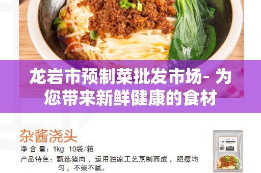 龙岩市预制菜批发市场- 为您带来新鲜健康的食材