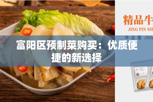 富阳区预制菜购买：优质便捷的新选择