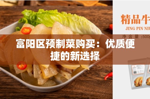 富阳区预制菜购买：优质便捷的新选择