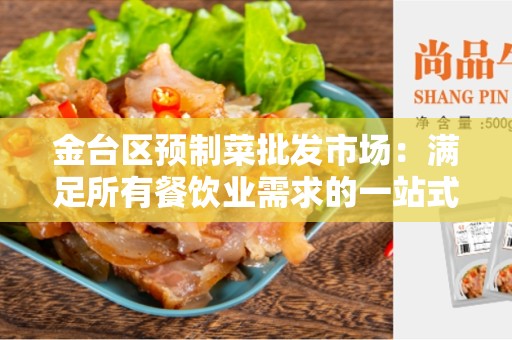 金台区预制菜批发市场：满足所有餐饮业需求的一站式批发中心