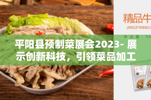 平阳县预制菜展会2023- 展示创新科技，引领菜品加工变革