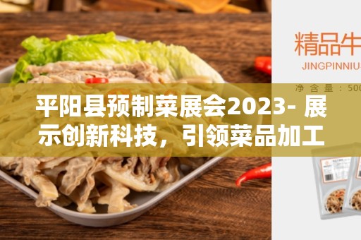 平阳县预制菜展会2023- 展示创新科技，引领菜品加工变革
