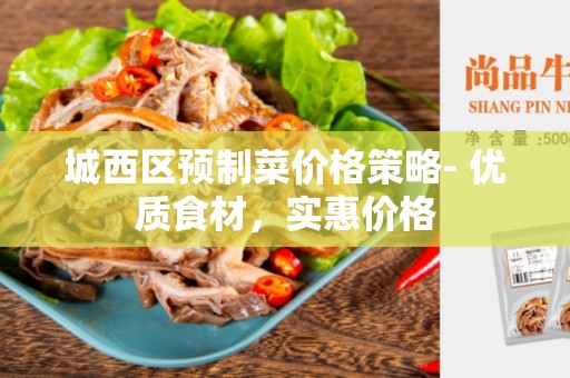 城西区预制菜价格策略- 优质食材，实惠价格