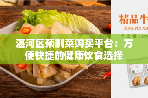 湛河区预制菜购买平台：方便快捷的健康饮食选择