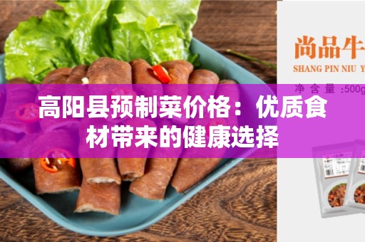高阳县预制菜价格：优质食材带来的健康选择