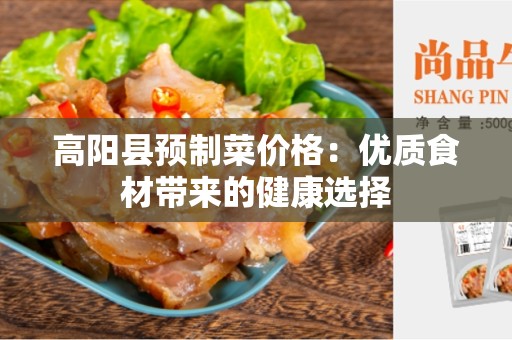 高阳县预制菜价格：优质食材带来的健康选择