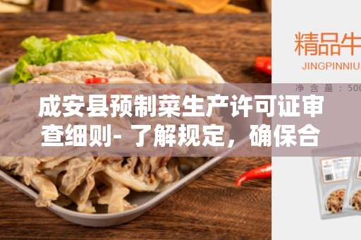 成安县预制菜生产许可证审查细则- 了解规定，确保合规