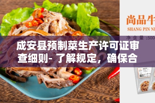 成安县预制菜生产许可证审查细则- 了解规定，确保合规