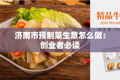 济南市预制菜生意怎么做：创业者必读
