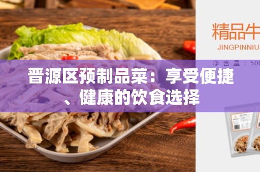 晋源区预制品菜：享受便捷、健康的饮食选择