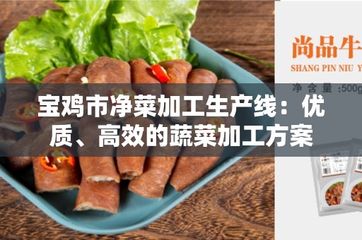 宝鸡市净菜加工生产线：优质、高效的蔬菜加工方案