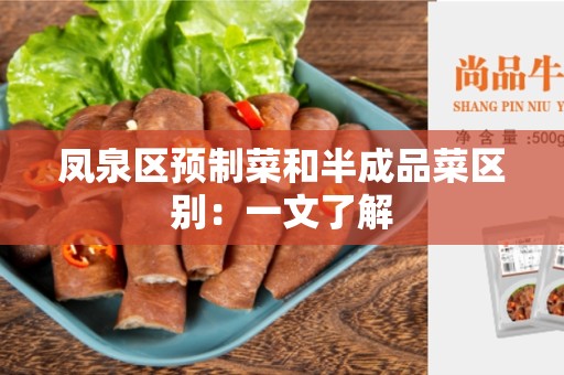 凤泉区预制菜和半成品菜区别：一文了解