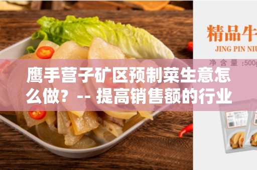 鹰手营子矿区预制菜生意怎么做？-- 提高销售额的行业内秘诀