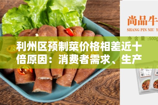 利州区预制菜价格相差近十倍原因：消费者需求、生产成本和供应链问题