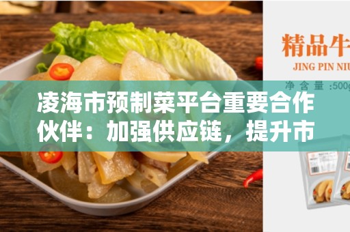 凌海市预制菜平台重要合作伙伴：加强供应链，提升市场竞争力